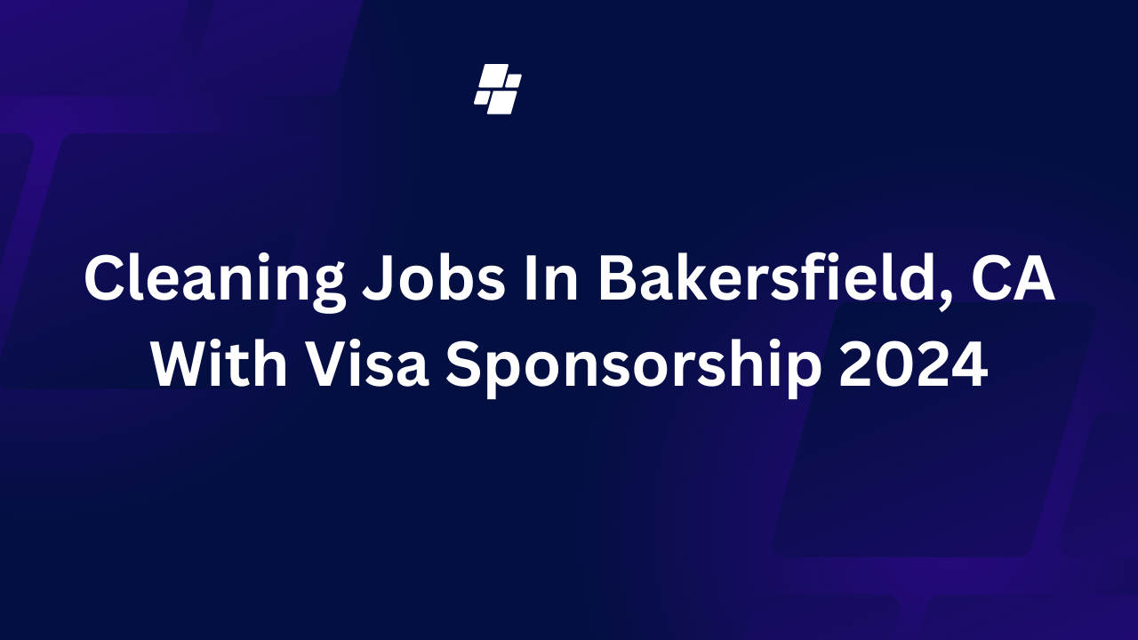 Cleaning Jobs In Bakersfield, CA With Visa Sponsorship 2024
